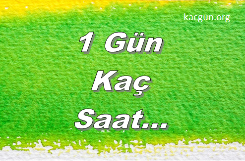 1 gün kaç saat kaç dakika kaç saniye kacgun.org